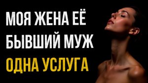 Истории измен - Моя жена её бывший муж и одна услуга