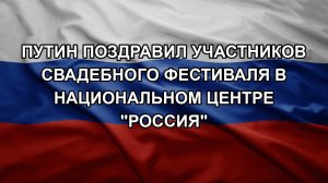 Путин поздравил участников свадебного фестиваля в Национальном центре «Россия»