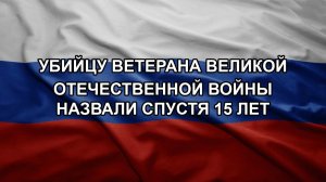 Убийцу ветерана Великой Отечественной войны назвали спустя 15 лет