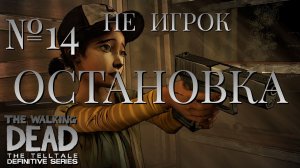 НЕ ИГРОК/ЧАСТЬ №14/ОСТАНОВКА/The Walking Dead The Telltale Definitive Series