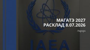 МАГАТЭ 2027 Расклад 8.07.2026