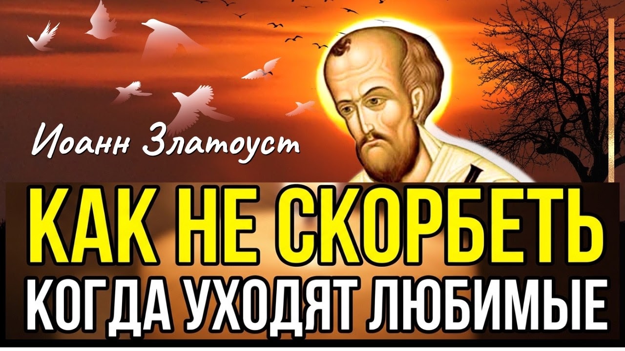 Как Не скорбеть, когда УХОДЯТ ЛЮБИМЫЕ: Утешение для тех, кто потерял надежду! Иоанн Златоуст