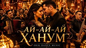 АЙ-АЙ-АЙ ХАНУМ ❤️ | ERIK DANCE MUSIC