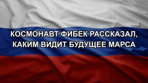 Космонавт Фибек рассказал, каким видит будущее Марса