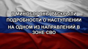 В Минобороны раскрыли подробности о наступлении на одном из направлений в зоне СВО