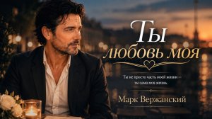 Ты любовь моя - Красивая романтическая песня | Марк Вержанский