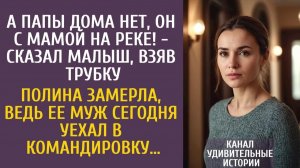 Истории из жизни А папы дома нет, он с мамой на реке! - сказал малыш, взяв трубку… Полина замерла…
