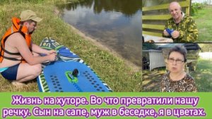 Жизнь на хуторе. Во что превратили нашу реку. Сын на сапе, муж в беседке, я в цветах