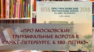Обзор книги «Про Московские Триумфальные ворота в Санкт-Петербурге. К 180-летию»
