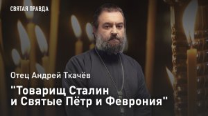 «Товарищ Сталин и Святые Пётр и Феврония»: Отец Андрей Ткачев об удивительном Указе 1944 года
