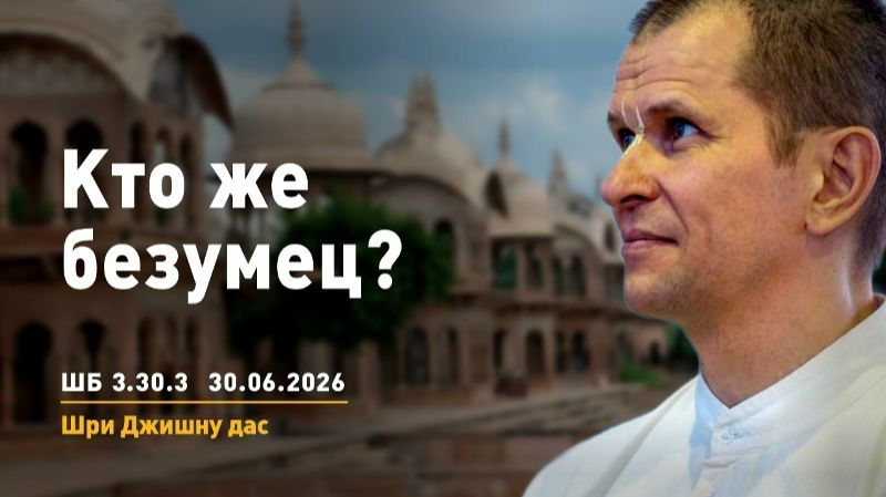 Кто же безумец? ШБ 3.30.3 - Шри Джишну прабху (30.06.2026)