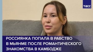 Россиянка попала в рабство в Мьянме после романтического знакомства в Камбодже