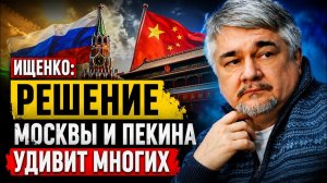 Ростислав Ищенко / Решение Москвы и Пекина удивит многих