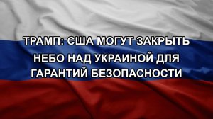 Трамп: США могут закрыть небо над Украиной для гарантий безопасности