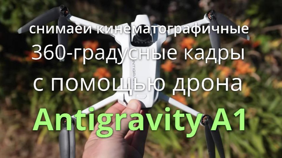 как снимать кинематографичные 360-градусные кадры с помощью дрона Antigravity A1