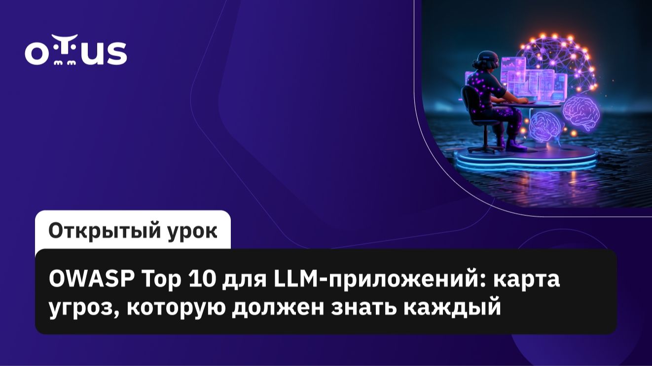 2026-07-08. OTUS. OWASP: Top 10 для LLM-приложений - карта угроз, которую должен знать каждый