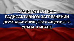 Стало известно о радиоактивном загрязнении двух хранилищ обогащенного урана в Иране