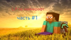 L.P по майнкрафт часть 1