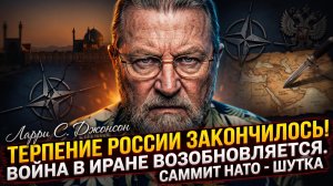 ⚠️Ларри Джонсон | Терпение России на исходе. Война с Ираном начинается заново. Саммит НАТО – фарс