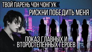 Показ главных и второстепенных героев нового фф | Твой парень Чон Чонгук | Рискни победить меня |