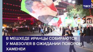 В Мешхеде иранцы собираются  у мавзолея в ожидании похорон Хаменеи