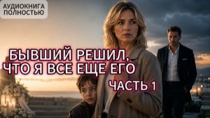 БЫВШИЙ РЕШИЛ, ЧТО Я ВСЕ ЕЩЕ ЕГО | ЧАСТЬ 1 | АУДИОКНИГА ПОЛНОСТЬЮ | ЛЮБОВНЫЙ РОМАН