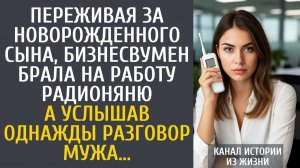 Истории из жизни Переживая за новорожденного сына, бизнесвумен брала на работу радионяню…