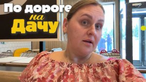 Дорога на дачу, обстановка с топливом, магазин и завтрак.