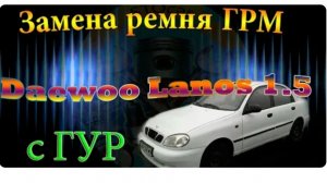 Замена ремня ГРМ Деу Ланос 1,5 с гидроусилителем руля