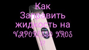 Как заправить жидкость на VAPORESSO XROS 5?