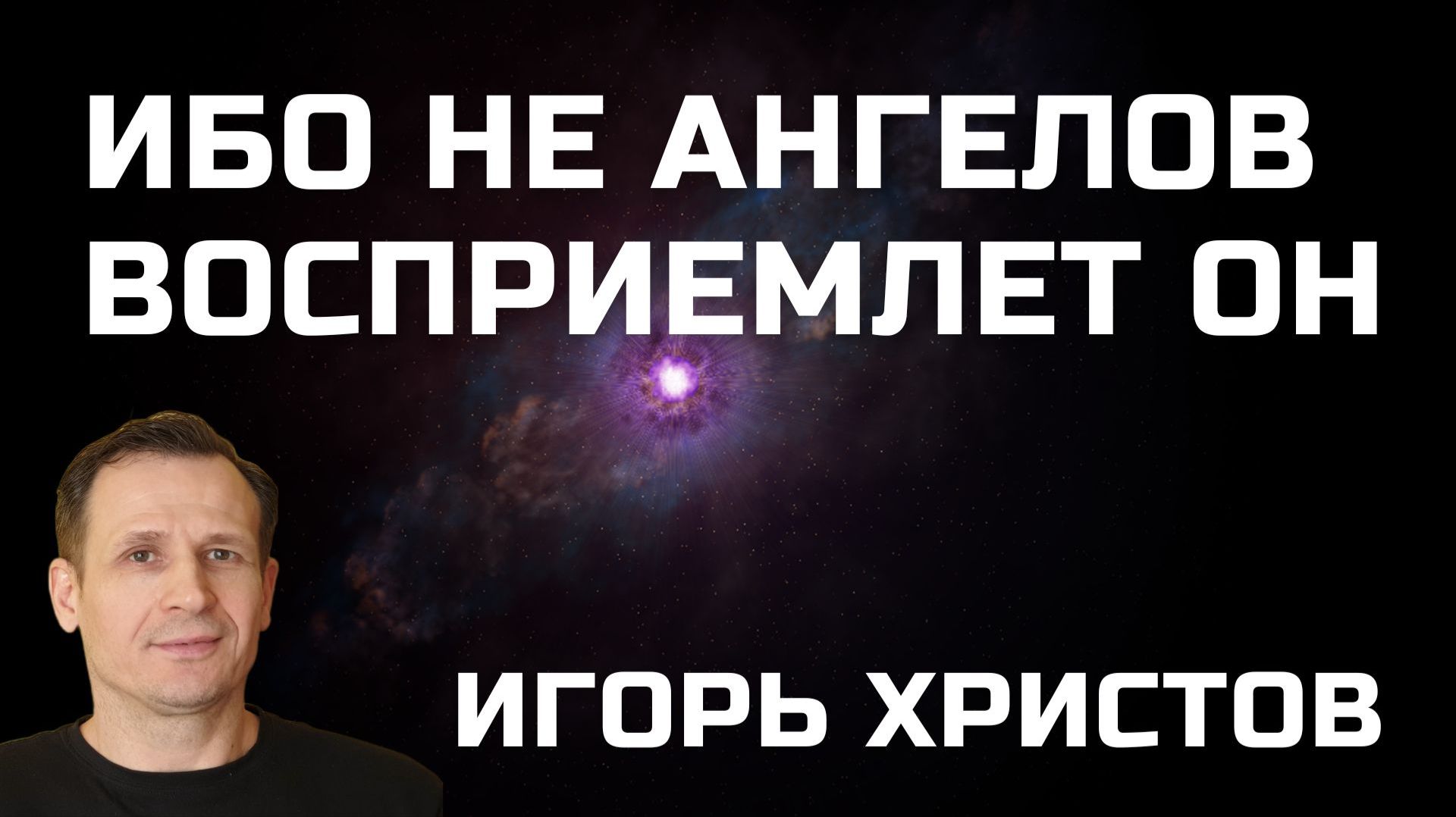 Ибо не Ангелов восприемлет Он — Игорь Христов