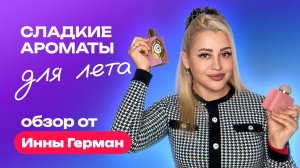 Сладкие ароматы для лета | Обзор Инны Герман