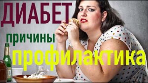ДИАБЕТ - ПРИЧИНЫ И ПРОФИЛАКТИКА. Как ориентироваться в симптомах? Какие есть осложнения?