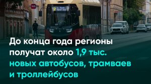 До конца года регионы получат около 1,9 тыс. новых автобусов, трамваев и троллейбусов