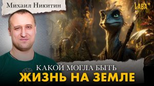 Альтернативная сборка: какой могла быть жизнь на Земле. Михаил Никитин