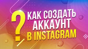 КАК ЗАРЕГИСТРИРОВАТЬСЯ В INSTAGRAM?