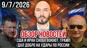 ОБЗОР НОВОСТЕЙ 9/7/2026 США И ИРАН СНОВА ВОЮЮТ, ТРАМП ДАЛ ДОБРО НА УДАРЫ ПО РОССИИ