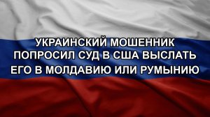 Украинский мошенник попросил суд в США выслать его в Молдавию или Румынию