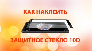 Защитное стекло 10D - как наклеить защитное стекло на смартфон