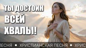 Нежная и величественная песня поклонения — ТЫ ДОСТОИН ВСЕЙ ХВАЛЫ | христианская песня
