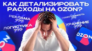 Как детализировать расходы на Ozon/ пошаговая инструкция как понять свою структуру расходов.