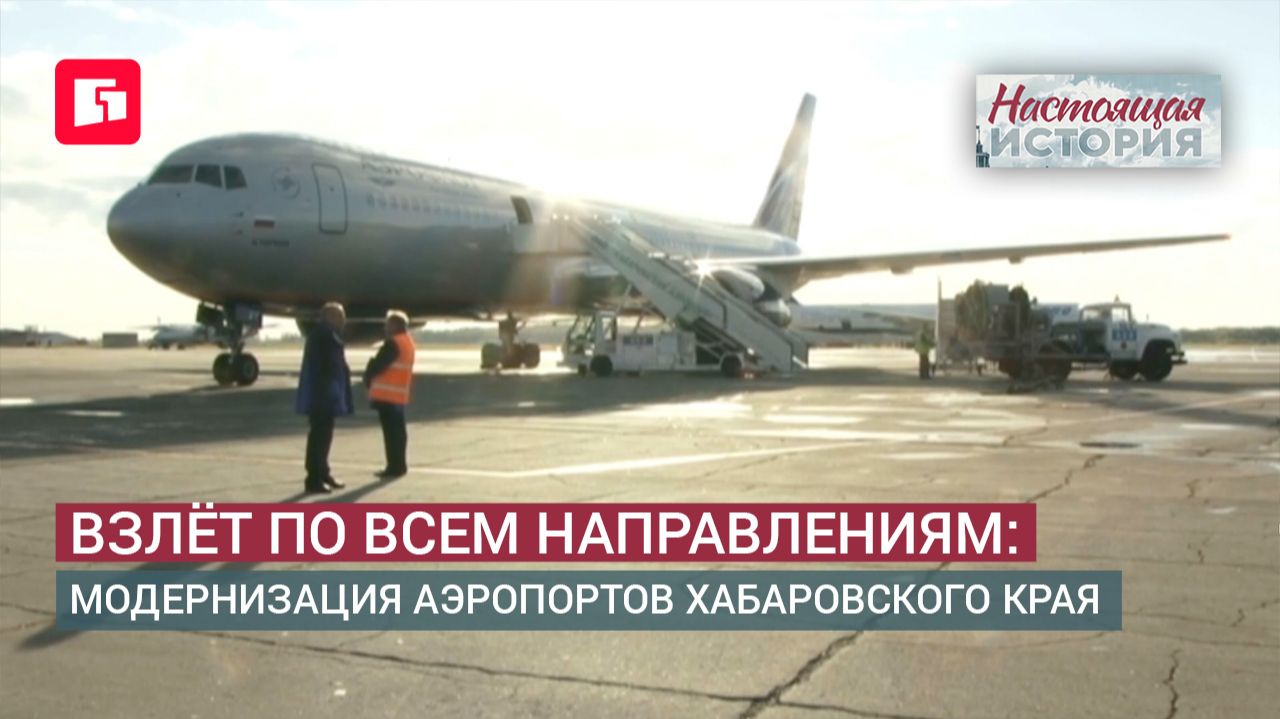 Взлёт по всем направлениям: модернизация аэропортов Хабаровского края. "Настоящая история" выпуск 1