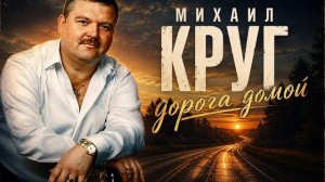 Михаил Круг — Дорога Домой (Новая Песня)