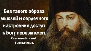 Без такого образа мыслей и настроения доступ к Богу невозможен. Святитель Игнатий Брянчанинов.