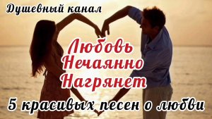 ЛЮБОВЬ💞 НЕЧАЯННО НАГРЯНЕТ. 5 КРАСИВЫХ ПЕСЕН О ЛЮБВИ