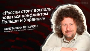 «России стоит воспользоваться конфликтом Польши и Украины» - Константин Кеворкян
