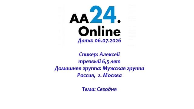 06.07.2026 Алексей, трезвый 6,5 лет Россия, г. Москва Домашняя группа: Мужская группа ТЕМА: Сегодня