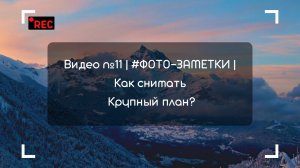 Видео №11 | #ФОТО-ЗАМЕТКИ | Как снимать Крупный план?