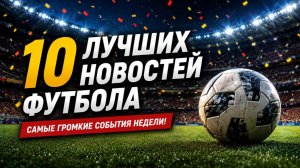 10 Главных Новостей из Мира Футбола