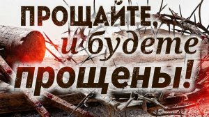 Прощайте и будете ПРОЩЕНЫ!